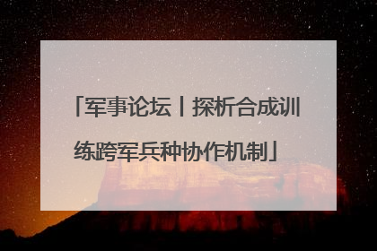 军事论坛丨探析合成训练跨军兵种协作机制